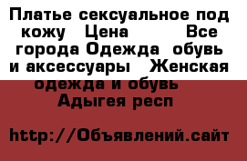 Платье сексуальное под кожу › Цена ­ 500 - Все города Одежда, обувь и аксессуары » Женская одежда и обувь   . Адыгея респ.